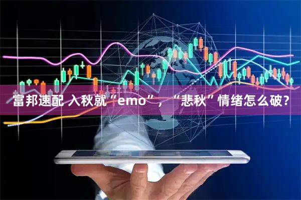 富邦速配 入秋就“emo”，“悲秋”情绪怎么破？