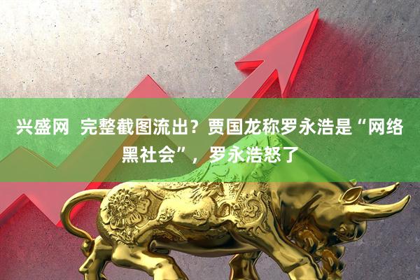 兴盛网  完整截图流出？贾国龙称罗永浩是“网络黑社会”，罗永浩怒了