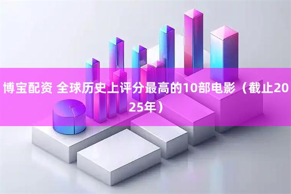 博宝配资 全球历史上评分最高的10部电影（截止2025年）