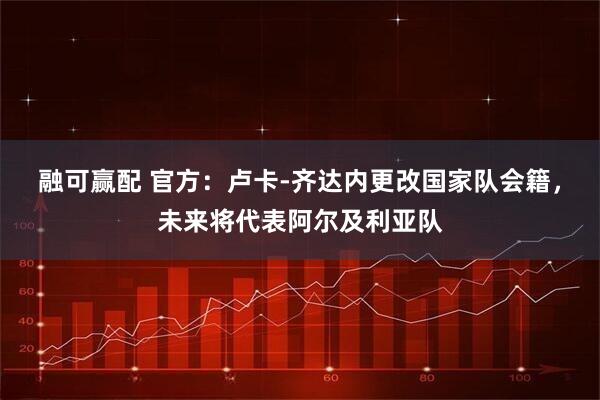 融可赢配 官方：卢卡-齐达内更改国家队会籍，未来将代表阿尔及利亚队