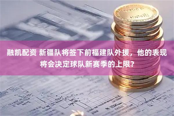 融凯配资 新疆队将签下前福建队外援，他的表现将会决定球队新赛季的上限？
