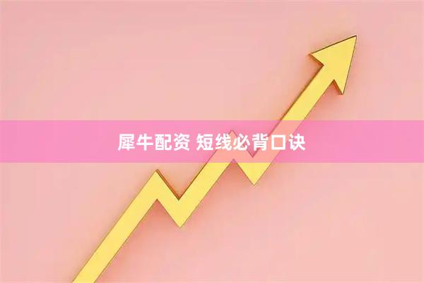 犀牛配资 短线必背口诀