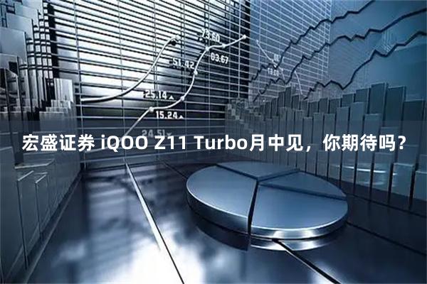 宏盛证券 iQOO Z11 Turbo月中见，你期待吗？