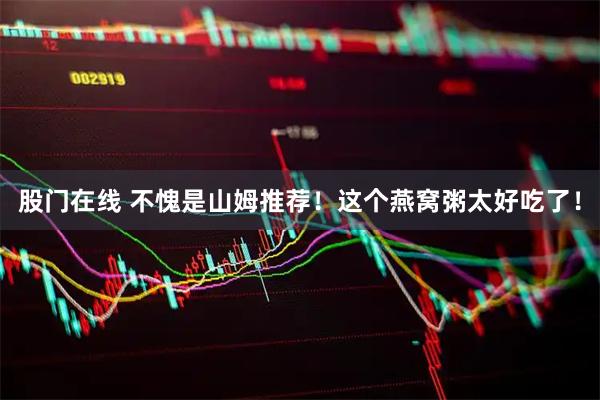 股门在线 不愧是山姆推荐！这个燕窝粥太好吃了！