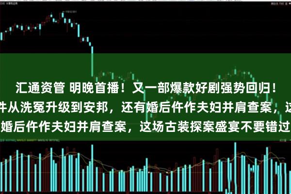 汇通资管 明晚首播！又一部爆款好剧强势回归！原班人马全员集结，案件从洗冤升级到安邦，还有婚后仵作夫妇并肩查案，这场古装探案盛宴不要错过