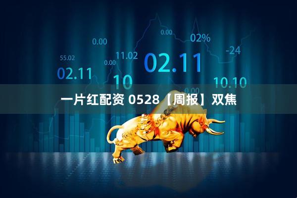 一片红配资 0528【周报】双焦