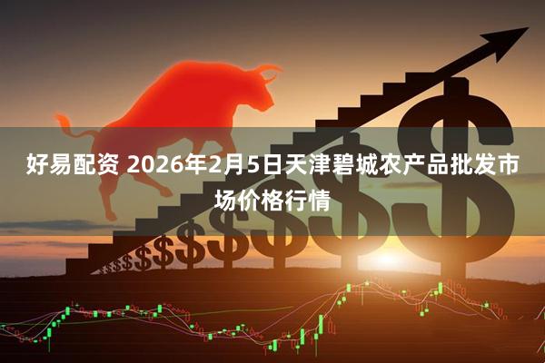 好易配资 2026年2月5日天津碧城农产品批发市场价格行情